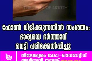 ഫോൺ വിളിക്കുന്നതിൽ സംശയം: ഭാര്യയെ ഭർത്താവ് വെട്ടി പരിക്കേൽപ്പിച്ചു