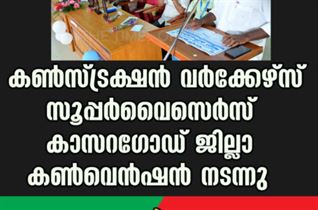 കൺസ്ട്രക്ഷൻ വർക്കേഴ്സ് സൂപ്പർവൈസെർസ് കാസറഗോഡ് ജില്ലാ കൺവെൻഷൻ നടന്നു.