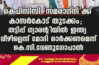 കെപിസിസി 'സമരാഗ്നി'ക്ക് കാസര്‍കോട് തുടക്കം; തട്ടിപ്പ് ഗ്യാരൻ്റിയിൽ ഇന്ത്യ വീഴില്ലെന്ന് മോദി ഓർക്കണമെന്ന് കെ.സി.വേണുഗോപാൽ