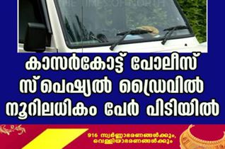 കാസർകോട്ട് പോലീസ്  സ്‌പെഷ്യല്‍ ഡ്രൈവില്‍ നൂറിലധികം പേർ പിടിയിൽ