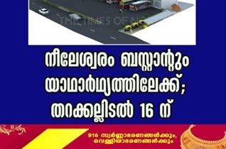 നീലേശ്വരം ബസ്റ്റാന്റും യാഥാർഥ്യത്തിലേക്ക് തറക്കല്ലിടൽ 16 ന്