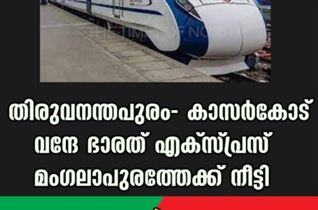 തിരുവനന്തപുരം- കാസർകോട്- വന്ദേ ഭാരത്  എക്സ്പ്രസ്  മംഗലാപുരത്തേക്ക് നീട്ടി