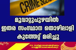 മൂവാറ്റുപുഴയില്‍ ഇതര സംസ്ഥാന തൊഴിലാളി കുത്തേറ്റു മരിച്ചു