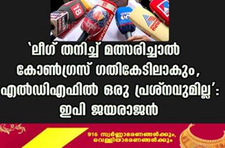 'ലീഗ് തനിച്ച് മത്സരിച്ചാൽ കോൺഗ്രസ് ഗതികേടിലാകും, എല്‍ഡിഎഫില്‍ ഒരു പ്രശ്നവുമില്ല': ഇപി ജയരാജൻ