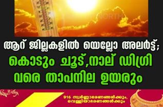 ആറ് ജില്ലകളിൽ യെല്ലോ അലര്‍ട്ട്; കൊടും ചൂട്, നാല് ഡിഗ്രി വരെ താപനില ഉയരും; കാലാവസ്ഥാ വകുപ്പ് മുന്നറിയിപ്പ്