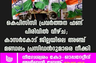 കെപിസിസി പ്രവർത്തന ഫണ്ട് പിരിവിൽ വീഴ്ച; കാസര്‍കോട് ജില്ലയിലെ അഞ്ച് മണ്ഡലം പ്രസിഡന്‍റുമാരെ നീക്കി