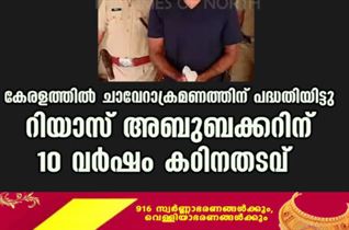 കേരളത്തിൽ ചാവേറാക്രമണത്തിന് പദ്ധതിയിട്ടു,റിയാസ് അബുബക്കറിന് 10 വർഷം കഠിനതടവ്