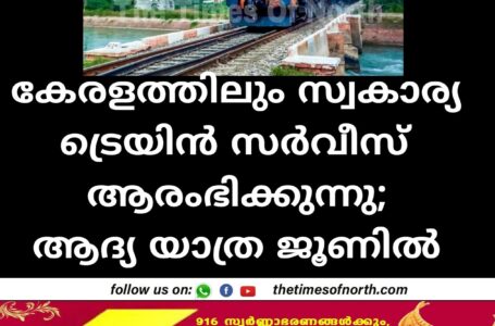 കേരളത്തിലും സ്വകാര്യ ട്രെയിൻ സർവീസ് ആരംഭിക്കുന്നു;ആദ്യ യാത്ര ജൂണിൽ