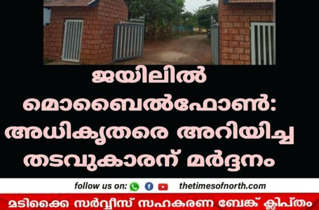 ജയിലിൽ മൊബൈൽ ഫോൺ: അധികൃതരെ അറിയിച്ച തടവുകാരന് മർദ്ദനം