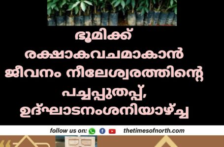 ഭൂമിക്ക് രക്ഷാകവചമാകാൻ ജീവനം നീലേശ്വരത്തിൻ്റെ പച്ചപ്പുതപ്പ്, ഉദ്ഘാടനം ശനിയാഴ്ച്ച 