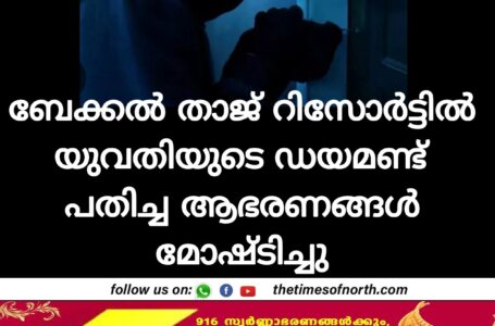 ബേക്കൽ താജ് റിസോർട്ടിൽ യുവതിയുടെ   ഡയമണ്ട് പതിച്ച ആഭരണങ്ങൾ മോഷ്ടിച്ചു 