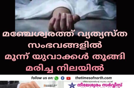 മഞ്ചേശ്വരത്ത് വ്യത്യസ്ത സംഭവങ്ങളിൽ മൂന്ന് യുവാക്കൾ തൂങ്ങി മരിച്ച നിലയിൽ 