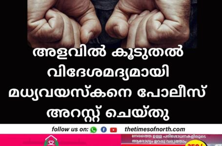 അളവിൽ കൂടുതൽ വിദേശമദ്യമായി മധ്യവയസ്കനെ പോലീസ് അറസ്റ്റ് ചെയ്തു