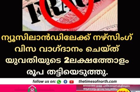 ന്യൂസിലാൻഡിലേക്ക് നഴ്സിംഗ് വിസ വാഗ്ദാനം ചെയ്ത് യുവതിയുടെ 2ലക്ഷത്തോളം രൂപ തട്ടിയെടുത്തു.