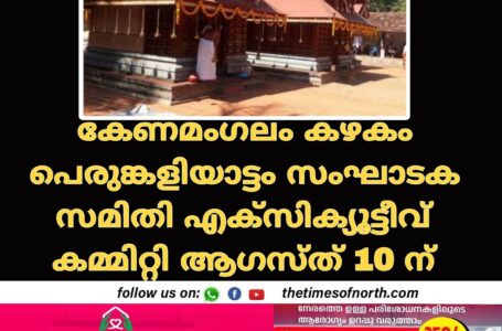 കേണമംഗലം കഴകം പെരുങ്കളിയാട്ടം സംഘാടക സമിതി എക്സിക്യൂട്ടീവ് കമ്മിറ്റി ആഗസ്ത് 10 ന്