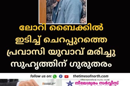 ലോറി ബൈക്കിൽ ഇടിച്ച് ചെറപ്പുറത്തെ പ്രവാസി യുവാവ് മരിച്ചു സുഹൃത്തിന് ഗുരുതരം