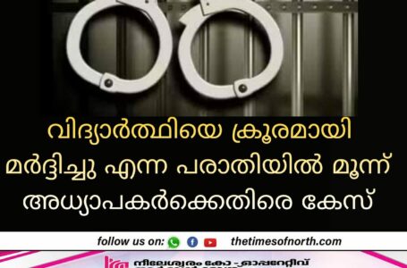 വിദ്യാർത്ഥിയെ ക്രൂരമായി മർദ്ദിച്ചു എന്ന പരാതിയിൽ മൂന്ന് അധ്യാപകർക്കെതിരെ കേസ്