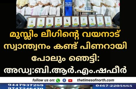 മുസ്ലിം ലീഗിന്റെ വയനാട് സ്വാന്ത്വനം കണ്ട് പിണറായി പോലും ഞെട്ടി: അഡ്വ:ബി.ആർ.എം.ഷഫീർ