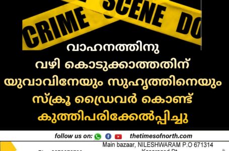 വാഹനത്തിനു വഴി കൊടുക്കാത്തതിന് യുവാവിനേയും സുഹൃത്തിനെയും സ്ക്രൂ ഡ്രൈവർ കൊണ്ട് കുത്തിപരിക്കേൽപ്പിച്ചു