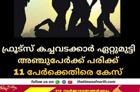 ഫ്രൂട്സ് കച്ചവടക്കാർ ഏറ്റുമുട്ടി അഞ്ചുപേർക്ക് പരിക്ക് 11 പേർക്കെതിരെ കേസ് 