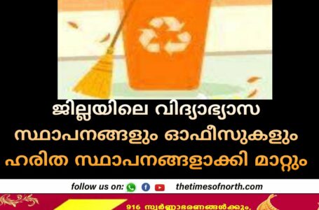 ജില്ലയിലെ വിദ്യാഭ്യാസ സ്ഥാപനങ്ങളും ഓഫീസുകളും ഹരിത സ്ഥാപനങ്ങളാക്കി മാറ്റും 