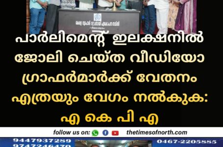 പാർലിമെന്റ് ഇലക്ഷനിൽ ജോലി ചെയ്ത വീഡിയോ ഗ്രാഫർമാർക്ക് വേതനം എത്രയും വേഗം നൽകുക:എ കെ പി എ