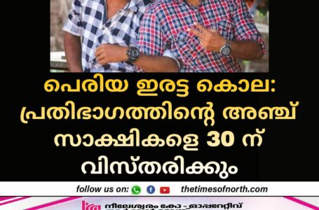 പെരിയ ഇരട്ട കൊല: പ്രതിഭാഗത്തിൻ്റെ അഞ്ച് സാക്ഷികളെ 30 ന് വിസ്തരിക്കും