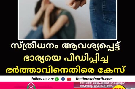 സ്ത്രീധനം ആവശ്യപ്പെട്ട് ഭാര്യയെ പീഡിപ്പിച്ച ഭർത്താവിനെതിരെ കേസ്