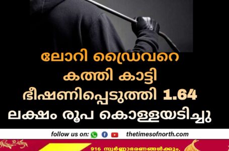 ലോറി ഡ്രൈവറെ കത്തി കാട്ടി ഭീഷണിപ്പെടുത്തി 1.64 ലക്ഷം രൂപ കൊള്ളയടിച്ചു