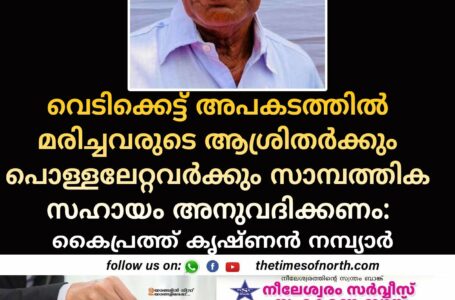 വെടിക്കെട്ട് അപകടത്തിൽ മരിച്ചവരുടെ ആശ്രിതർക്കും പൊള്ളലേറ്റവർക്കും സാമ്പത്തിക സഹായം അനുവദിക്കണം: കൈപ്രത്ത് കൃഷ്ണൻ നമ്പ്യാർ 