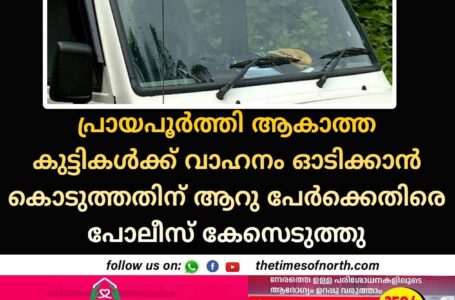 പ്രായപൂർത്തി ആകാത്ത കുട്ടികൾക്ക് വാഹനം ഓടിക്കാൻ കൊടുത്തതിന് ആറു പേർക്കെതിരെ പോലീസ് കേസെടുത്തു.