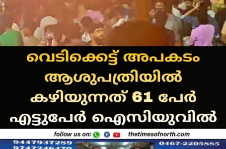 വെടിക്കെട്ട് അപകടം ആശുപത്രിയിൽ കഴിയുന്നത് 61 പേർ എട്ടുപേർ ഐസിയുവിൽ 