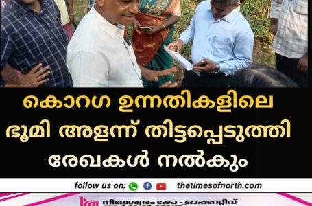 കൊറഗ ഉന്നതികളിലെ ഭൂമി അളന്ന് തിട്ടപ്പെടുത്തി രേഖകള്‍ നല്‍കും