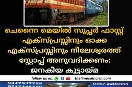 ചെന്നൈ മെയിൽ സൂപ്പർ ഫാസ്റ്റ് എക്സ്പ്രസ്സിനും ഓക്ക എക്സ്പ്രസ്സിനും നീലേശ്വരത്ത് സ്റ്റോപ്പ് അനുവദിക്കണം: ജനകീയ കൂട്ടായ്മ