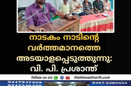 നാടകം നാടിൻ്റെ വർത്തമാനത്തെ അടയാളപ്പെടുത്തുന്നു: വി. പി. പ്രശാന്ത്