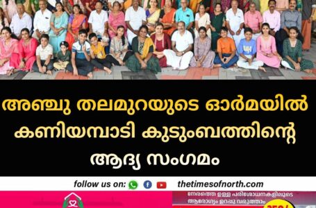 അഞ്ചു തലമുറയുടെ ഓര്‍മയില്‍ കണിയമ്പാടി കുടുംബത്തിന്റെ ആദ്യ സംഗമം