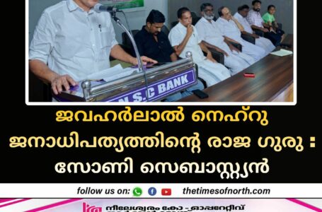 ജവഹർലാൽ നെഹ്റു ജനാധിപത്യത്തിൻ്റെ രാജ ഗുരു : സോണി സെബാസ്റ്റ്യൻ