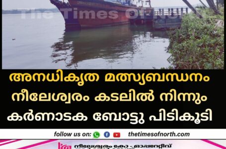 അനധികൃത മത്സ്യബന്ധനം നീലേശ്വരം കടലിൽ നിന്നും കർണാടക ബോട്ടു പിടികൂടി 