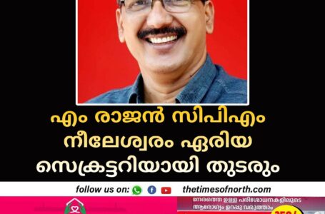 എം രാജൻ സിപിഎം നീലേശ്വരം ഏരിയാസെക്രട്ടറിയായി തുടരും 