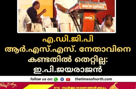 എ.ഡി.ജി.പി ആർ.എസ്.എസ്. നേതാവിനെ കണ്ടതിൽ തെറ്റില്ല - ഇ.പി.ജയരാജൻ