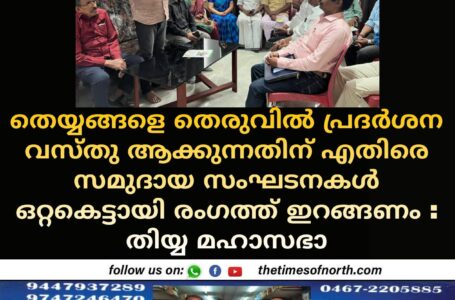 തെയ്യങ്ങളെ തെരുവിൽ പ്രദർശന വസ്തു ആക്കുന്നതിന് എതിരെ സമുദായ സംഘടനകൾ ഒറ്റകെട്ടായി രംഗത്ത് ഇറങ്ങണം : തിയ്യ മഹാസഭാ 