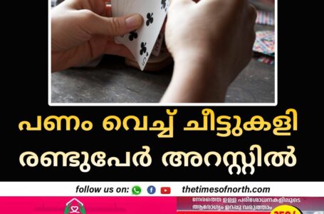 പണം വെച്ച് ചീട്ടുകളി രണ്ടുപേർ അറസ്റ്റിൽ 