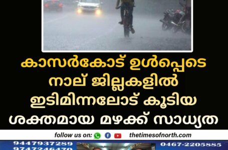 കാസർകോട് ഉൾപ്പെടെ നാല് ജില്ലകളിൽ ഇടിമിന്നലോട് കൂടിയ ശക്തമായ മഴക്ക് സാധ്യത