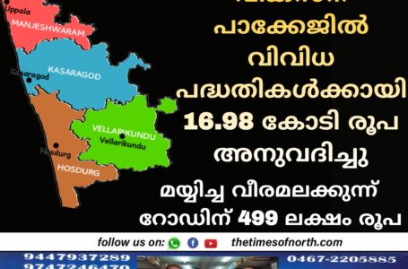 കാസർകോട് വികസന പാക്കേജിൽ വിവിധ പദ്ധതികൾക്കായി - 16.98 കോടി രൂപ അനുവദിച്ചു; മയ്യിച്ച വീരമലക്കുന്ന് റോഡിന് 499 ലക്ഷം രൂപ