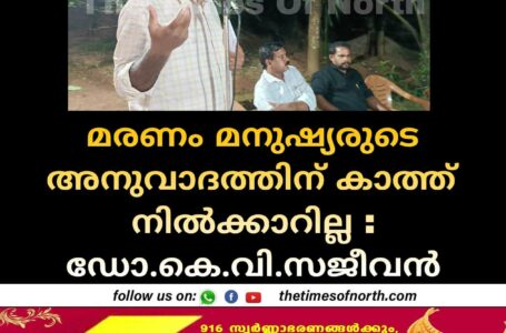 മരണം മനുഷ്യരുടെ അനുവാദത്തിന് കാത്ത് നിൽക്കാറില്ല : ഡോ. കെ വി സജീവൻ 