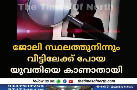 ജോലി സ്ഥലത്തുനിന്നും വീട്ടിലേക്ക് പോയ യുവതിയെ കാണാതായി 