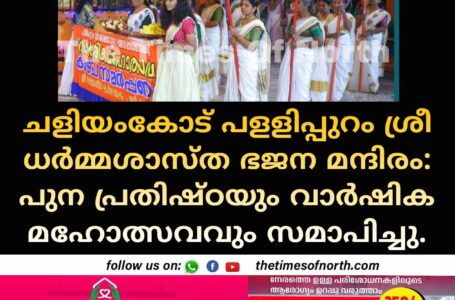 ചളിയംകോട് പളളിപ്പുറം ശ്രീ ധര്‍മ്മശാസ്ത ഭജന മന്ദിരം: പുന പ്രതിഷ്ഠയും വാര്‍ഷിക മഹോത്സവവും സമാപിച്ചു.