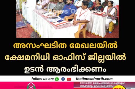 അസംഘടിത മേഖലയിൽ ക്ഷേമനിധി ഓഫിസ് ജില്ലയിൽ ഉടൻ ആരംഭിക്കണം