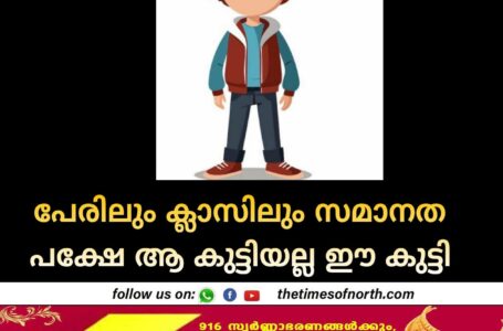 പേരിലും ക്ലാസിലും സമാനത പക്ഷേ ആ കുട്ടിയല്ല ഈ കുട്ടി 