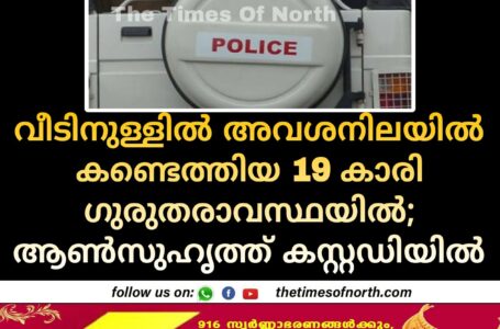 വീടിനുള്ളിൽ അവശനിലയിൽ കണ്ടെത്തിയ 19 കാരി ഗുരുതരാവസ്ഥയിൽ;  ആൺസുഹൃത്ത് കസ്റ്റഡിയിൽ